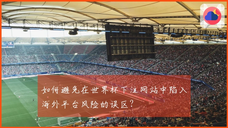 如何避免在世界杯下注网站中陷入海外平台风险的误区？
