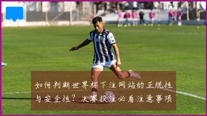 如何判断世界杯下注网站的正规性与安全性？决赛投注必看注意事项