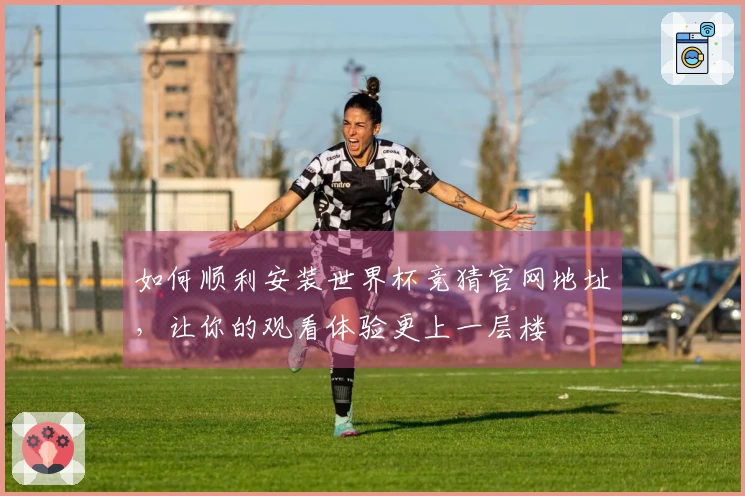 如何顺利安装世界杯竞猜官网地址，让你的观看体验更上一层楼