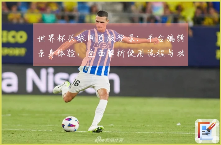 世界杯买球网页版登录：平台编辑亲身体验，全面解析使用流程与功能亮点