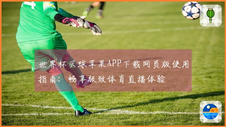 世界杯买球苹果APP下载网页版使用指南：畅享极致体育直播体验