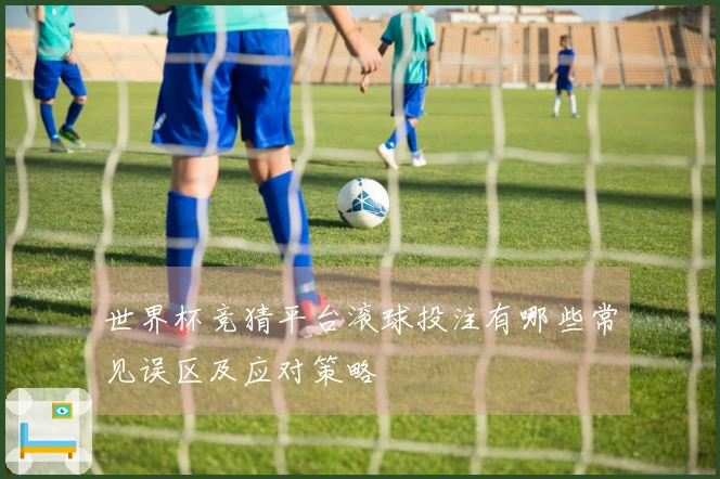 世界杯竞猜平台滚球投注有哪些常见误区及应对策略