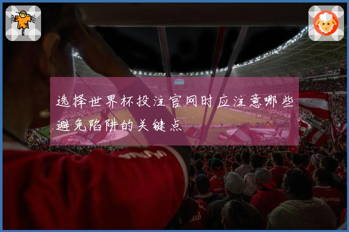 选择世界杯投注官网时应注意哪些避免陷阱的关键点