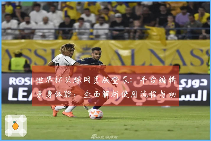 世界杯买球网页版登录：平台编辑亲身体验，全面解析使用流程与功能亮点