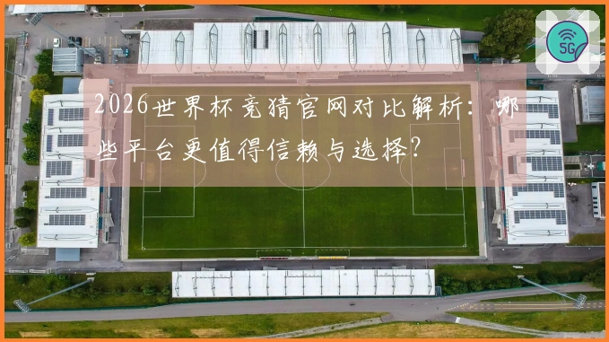 2026世界杯竞猜官网对比解析：哪些平台更值得信赖与选择？