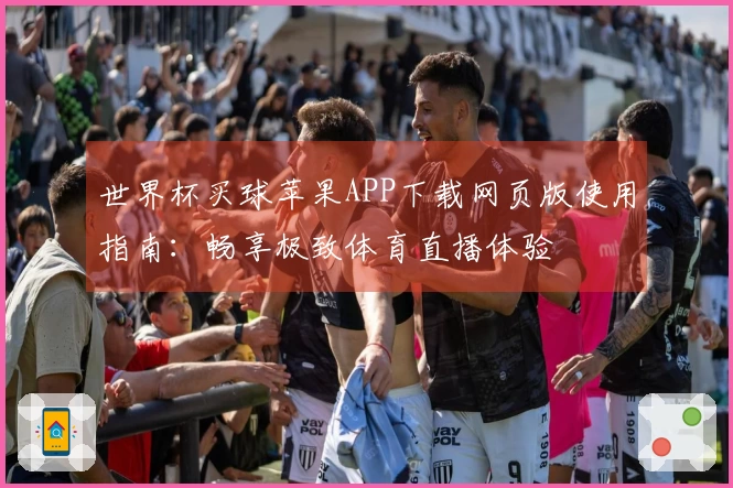 世界杯买球苹果APP下载网页版使用指南:畅享极致体育直播体验