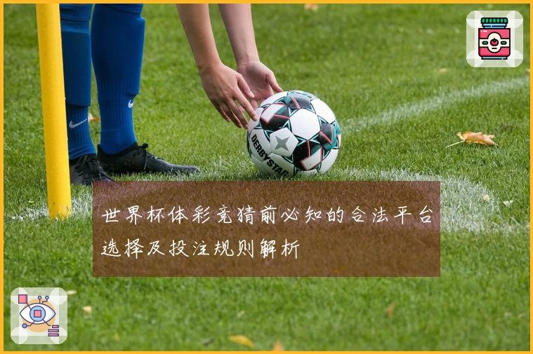 世界杯体彩竞猜前必知的合法平台选择及投注规则解析