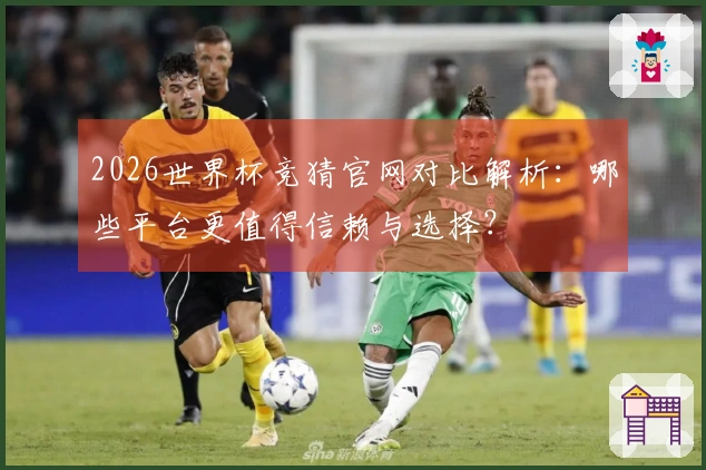 2026世界杯竞猜官网对比解析：哪些平台更值得信赖与选择？