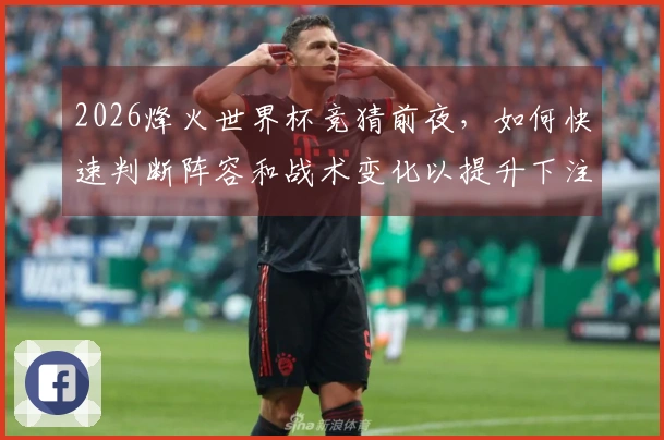 2026烽火世界杯竞猜前夜，如何快速判断阵容和战术变化以提升下注成功率？